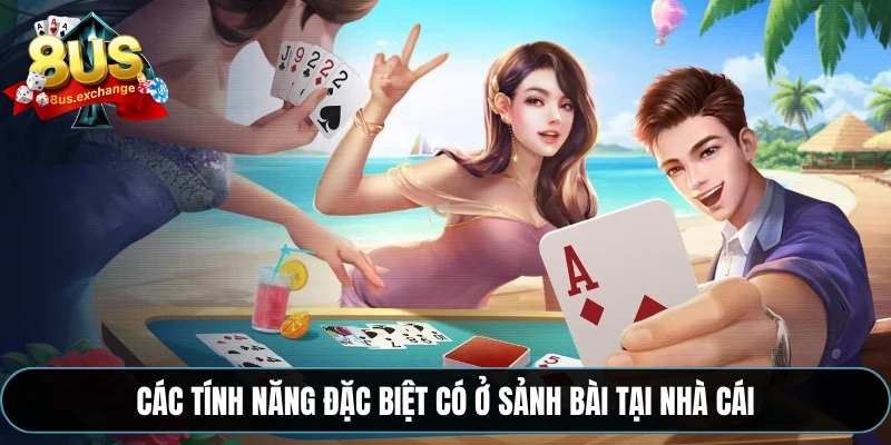 Các tính năng đặc biệt có ở sảnh bài tại nhà cái