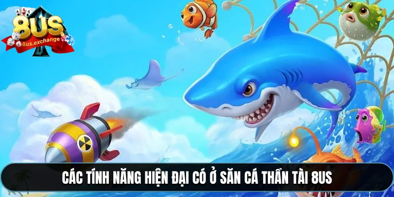 Các tính năng hiện đại có ở săn cá thần tài 8US