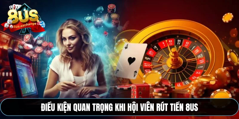 Điều kiện quan trọng khi hội viên rút tiền 8US