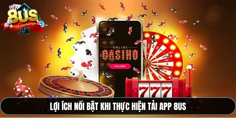Lợi ích nổi bật khi thực hiện tải app 8US