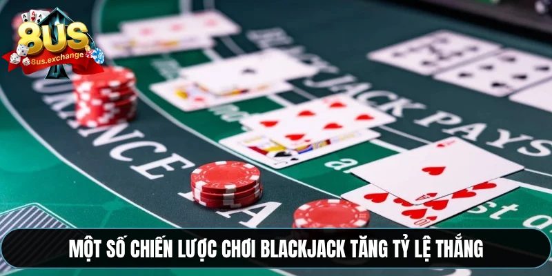 Một số chiến lược chơi Blackjack tăng tỷ lệ thắng