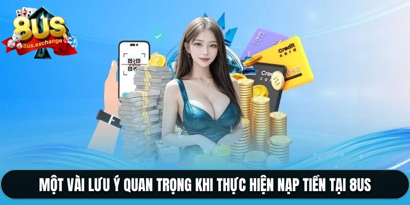 Một vài lưu ý quan trọng khi thực hiện nạp tiền tại 8US