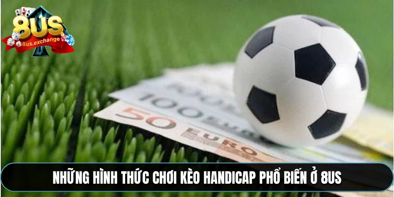 Những hình thức chơi kèo Handicap phổ biến ở 8US