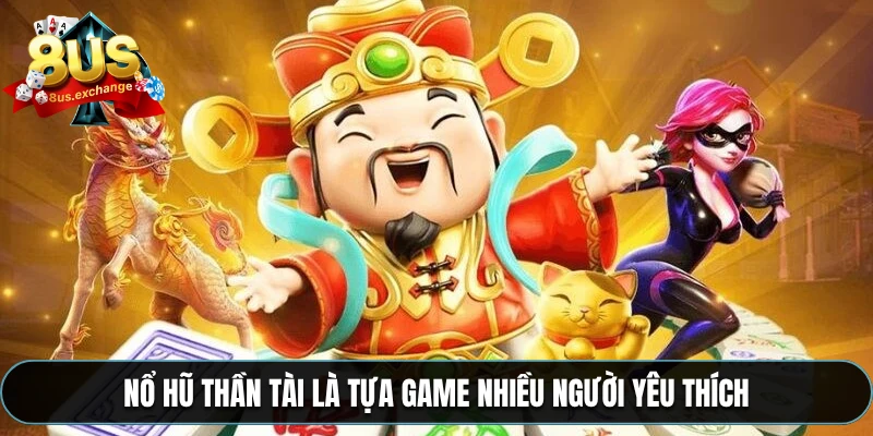 Nổ hũ Thần Tài là tựa game nhiều người yêu thích