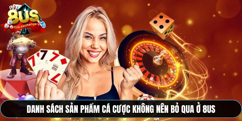 Danh sách sản phẩm cá cược không nên bỏ qua ở 8US